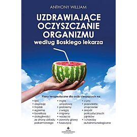 Uzdrawiające oczyszczanie organizmu według boskiego lekarza. Plany terapeutyczne dla osób cierpiących na lęki, depresję, trądzik, egzemę, boreliozę, dolegliwości ze strony układu pokarmowego, mgłę umysłową, problemy z wagą, migreny, wzdęcia, zawroty głow