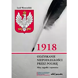 1918. Odzyskanie niepodległości przez Polskę. Mity, zagadki i tajemnice
