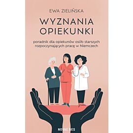 Wyznania opiekunki - poradnik dla opiekunów osób starszych rozpoczynających pracę w Niemczech
