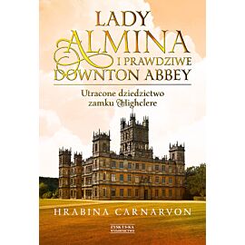 Lady Almina i prawdziwe Downton Abbey. Utracone dziedzictwo zamku Highclere.