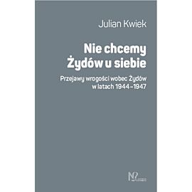 Nie chcemy Żydów u siebie. Przejawy wrogości wobec Żydów w latach 1944-1947