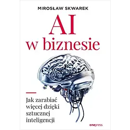 AI w biznesie. Jak zarabiać więcej dzięki sztucznej inteligencji