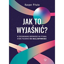 Jak to wyjaśnić? W poszukiwaniu odpowiedzi na pytania, które pozornie nie mają odpowiedzi.