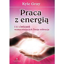 Praca z energią 111 ćwiczeń wzmacniających twoje wibracje