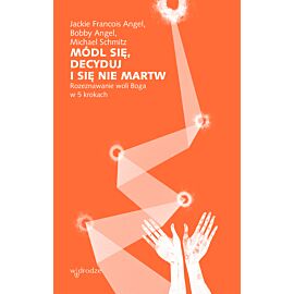 Módl się, decyduj i się nie martw. Rozeznawanie woli Boga w 5 krokach