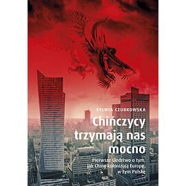 Chińczycy trzymają nas mocno. Pierwsze śledztwo o tym, jak Chiny kolonizują Europę, w tym Polskę