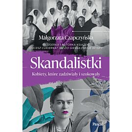 Skandalistki. Kobiety, które zadziwiały i szokowały
