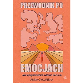 Przewodnik po emocjach. Jak lepiej rozumieć własne uczucia
