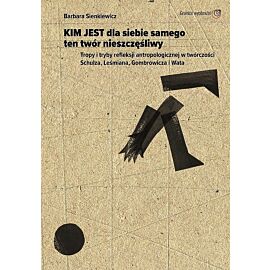 Kim jest dla siebie samego ten twór nieszczęśliwy. Tropy i tryby refleksji antropologicznej w twórczości schulza leśmiana gombrowicza i wata