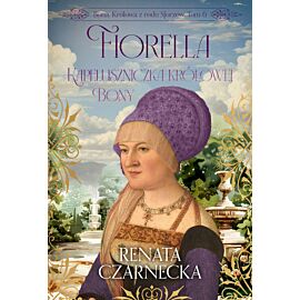 Fiorella. Kapeluszniczka królowej Bony. Bona. Królowa z rodu Sforzów. Tom 6