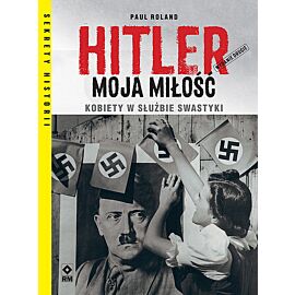 Hitler moja miłość Kobiety w służbie swastyki.
