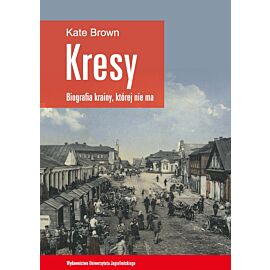 Kresy - biografia krainy, której nie ma