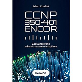 CCNP 350-401 ENCOR. Zaawansowane administrowanie siecią Cisco