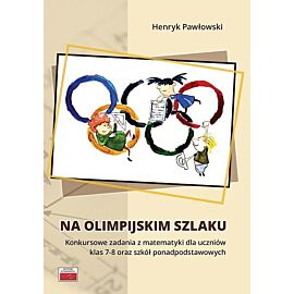 Na olimpijskim szlaku Konkursowe zadania z matematyki dla uczniów klas 7-8 oraz szkół ponadpodstawo