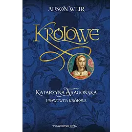 Katarzyna Aaragońska Prawowita królowa