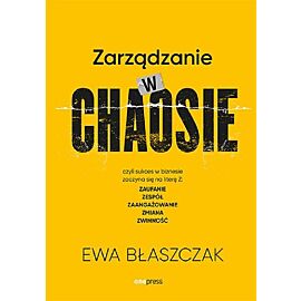 Zarządzanie w chaosie czyli sukces w biznesie zaczyna się na literę Z: zaufanie, zespół, zaangażowanie