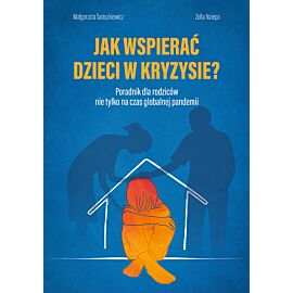Jak wspierać dzieci w kryzysie? Poradnik dla rodziców nie tylko na czas globalnej pandemii