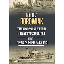 Pierwsze okręty na bałtyku. Polska marynarka wojenna ii rzeczpospolitej. Tom 3
