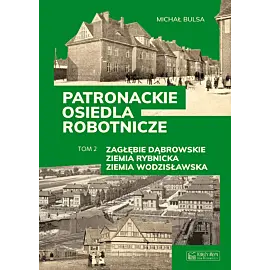 Patronackie osiedla robotnicze - cz. 2: Zagłębie Dąbrowskie, Ziemia Rybnicka, Ziemia Wodzisławska