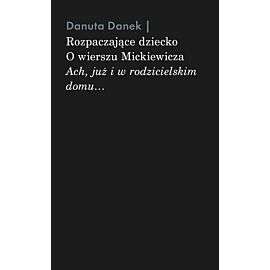 Rozpaczające dziecko. O wierszu Mickiewicza „Ach, już i w rodzicielskim domu…”