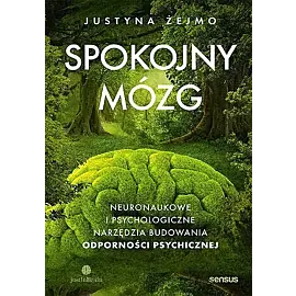 Spokojny mózg. Neuronaukowe i psychologiczne narzędzia budowania odporności psychicznej