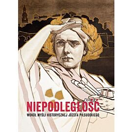 Niepodległość Wokół myśli historycznej Józefa Piłsudskiego
