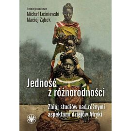 Jedność z różnorodności. Zbiór studiów nad różnymi aspektami dziejów Afryki