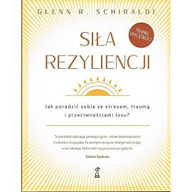Siła Rezyliencji. Jak poradzić sobie ze stresem, traumą i przeciwnościami losu
