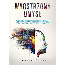 Wyostrzony umysł. Wzmocnij swoją uwagę i koncentrację dzięki codziennym ćwiczeniom z uważności