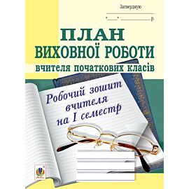 План виховної роботи вчителя початкових класів: робочий зошит вчителя: І семестр (e-book)