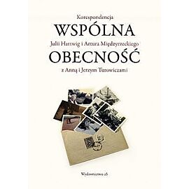 Wspólna obecność. Korespondencja Julii Hartwig i Artura Międzyrzeckiego z Anną i Jerzym Turowiczami