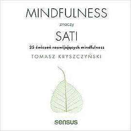 Mindfulness znaczy sati. 25 ćwiczeń rozwijających mindfulness