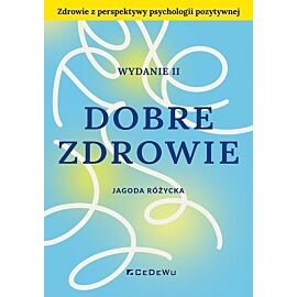 Dobre zdrowie. Zdrowie z perspektywy psychologii pozytywnej wyd. 2