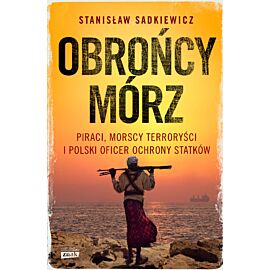 Obrońcy mórz. Piraci, morscy terroryści i polski oficer ochrony statków