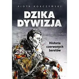 Dzika dywizja. Historia Czerwonych Beretów