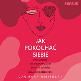 Jak pokochać siebie. Przewodnik po wewnętrznym świecie kobiety. Wydanie 2 rozszerzone (audiobook MP3)