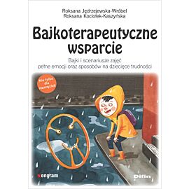 Bajkoterapeutyczne wsparcie. Bajki i scenariusze zajęć pełne emocji oraz sposobów na dziecięce trudności