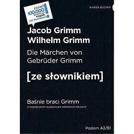 Die Marchen von Gebruder Grimm / Baśnie braci Grimm (z podręcznym słownikiem niemiecko-polskim Poziom A2-B1)