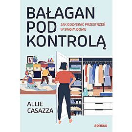 Bałagan pod kontrolą. Jak odzyskać przestrzeń w swoim domu