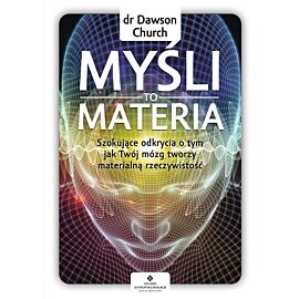 Myśli to materia. Szokujące odkrycia o tym, jak Twój mózg tworzy materialną rzeczywistość wyd. 2021