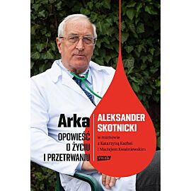 Arka. Opowieść o życiu i przetrwaniu. Aleksander Skotnicki w rozmowie z Katarzyną Kachel i Maciejem Kwaśniewskim