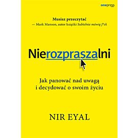 Nierozpraszalni. Jak panować nad uwagą i decydować o swoim życiu