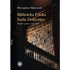 Biblioteka Polska Karla Dedeciusa. Projekt - proces - znaczenie