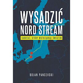 Wysadzić Nord Stream. Sabotaż, który wstrząsnął światem