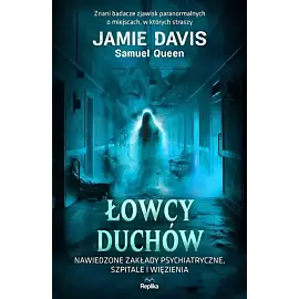 Łowcy duchów. Nawiedzone zakłady psychiatryczne, szpitale i więzienia
