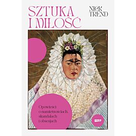 Sztuka i miłość. Opowieści o namiętnościach, skandalach i obsesjach