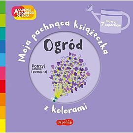 Ogród. Akademia mądrego dziecka. Moja pachnąca książeczka z kolorami