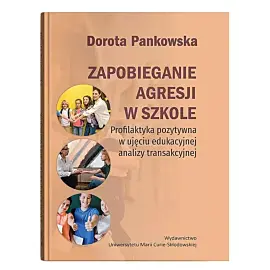 Zapobieganie agresji w szkole. Profilaktyka pozytywna w ujęciu edukacyjnej analizy transakcyjnej