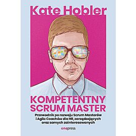 Kompetentny Scrum Master. Przewodnik po rozwoju Scrum Masterów i Agile Coachów dla HR, zarządzającyc