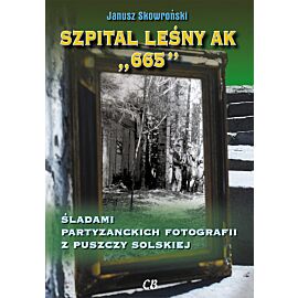 Szpital leśny AK „665'. Śladami partyzanckich fotografii z Puszczy Solskiej